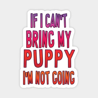 If I can't bring my puppy, I'm not going Magnet