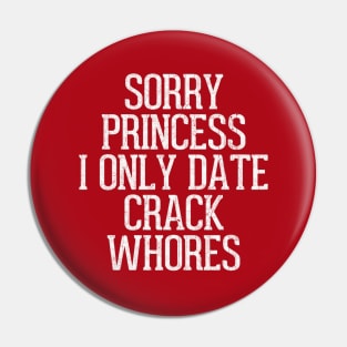 Sorry Princess I Only Date Crack Whores Pin