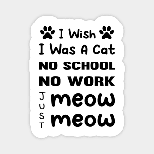 CAT - I Wish I Was A Cat No School No Work Just Meow Meow Cool Magnet