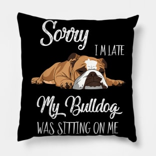 Sorry I'm late My Bulldog was sitting on me Pillow