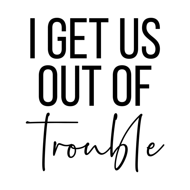 I get us out of trouble by StraightDesigns