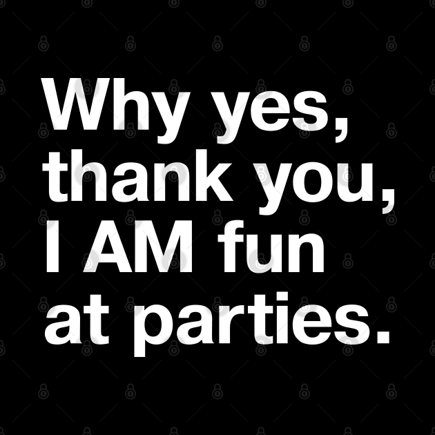 Why yes, thank you, I AM fun at parties. by TheBestWords