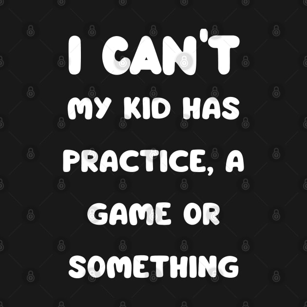 I Cant My Kid Has Practice A Game Or Something by mdr design