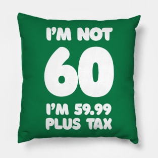 I'm Not 60 - I'm 59.99 Plus Tax - Funny Birthday Design Pillow