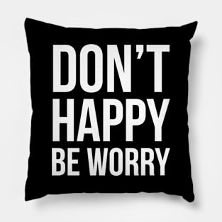 Don't Happy Be Worry Pillow