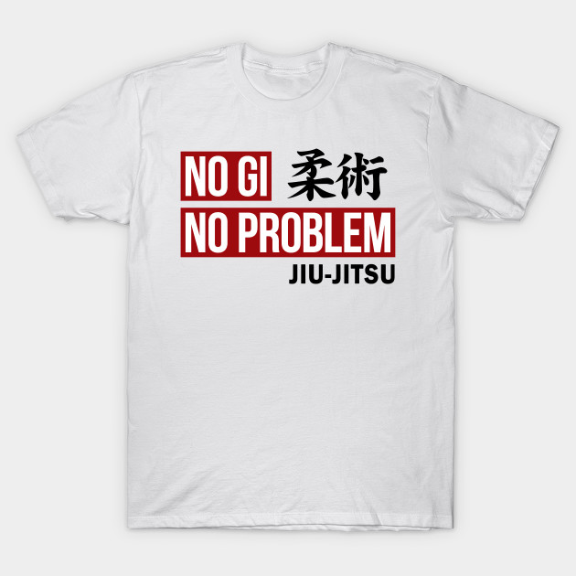 Download JIU JITSU - NO GI NO PROBLEM - Jiu Jitsu - T-Shirt | TeePublic