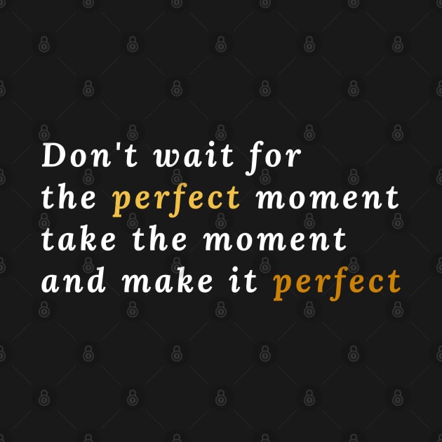 Don't wait for the perfect moment, take the moment and make it perfect by Stylebymee