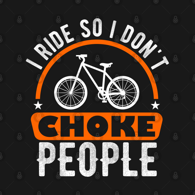 Discover I Ride So I Don't Choke People, biking - Biking - T-Shirt