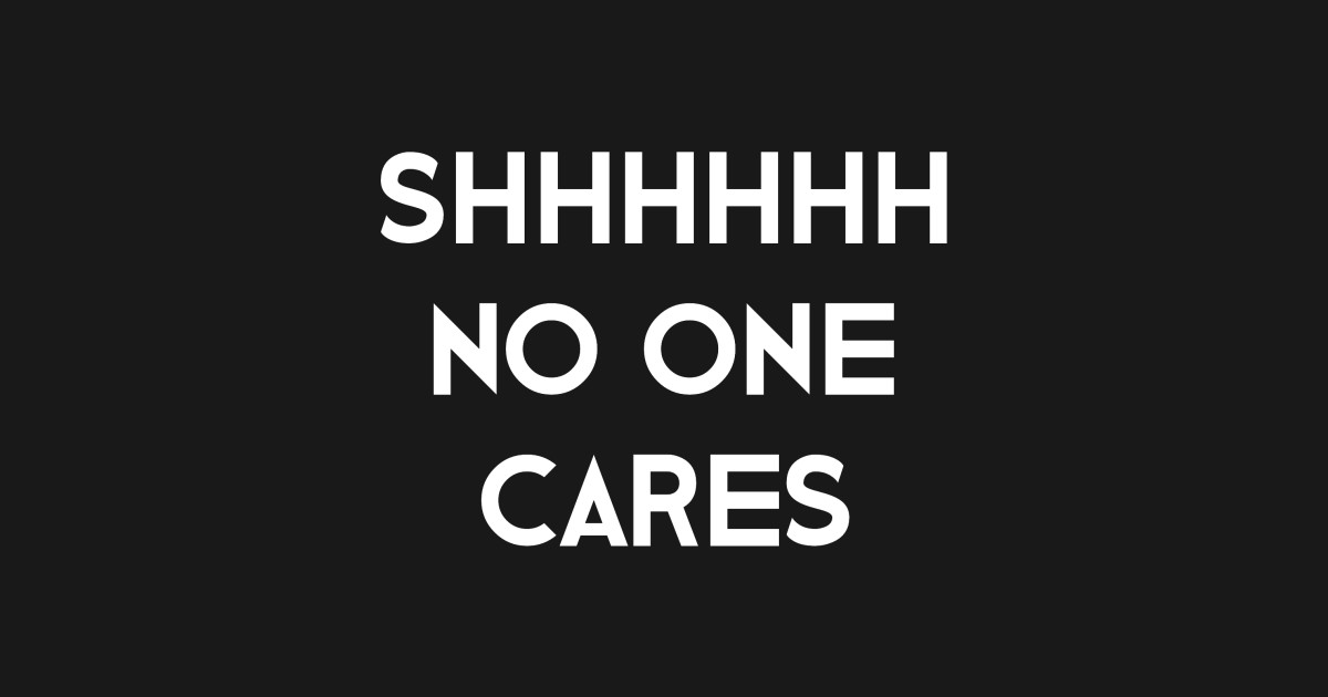 Shhh No One Cares Funny Sarcastic Funny Sarcastic Shh No One Cares