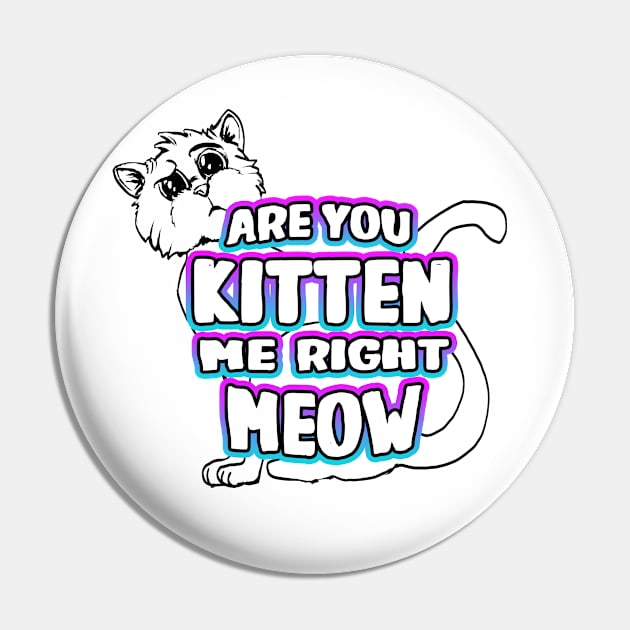 Are You Kitten Me Right Meow Pin by Shawnsonart