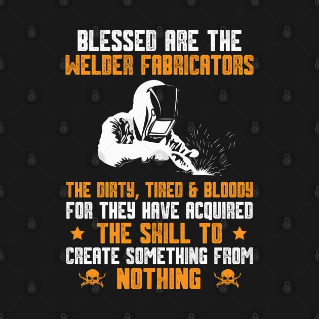 Blessed Are The Welder Fabricators The Dirty, Tired & Bloddy... by Tee-hub