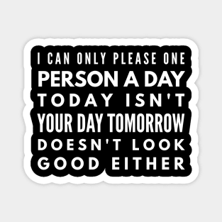 I Can Only Please One Person A Day Today Isn't Your Day Tomorrow Doesn't Look Good Either - Funny Sayings Magnet