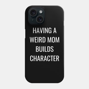 having a weird mom builds character Phone Case