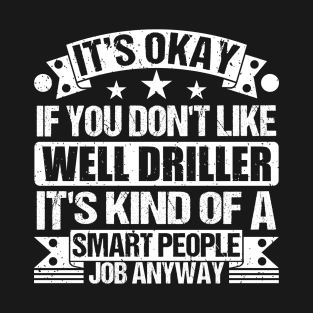 Well Driller Lover It's Okay If You Don't Like Well Driller It's Kind Of A Smart People job Anyway T-Shirt