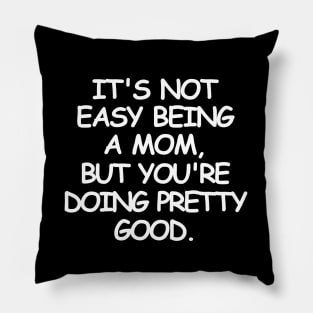 It's not easy being a mom, but you're doing pretty good. Pillow