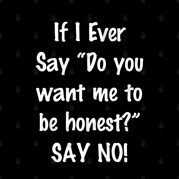 If I Ever Say Do You Want Me to Be Honest Say No by SlickT