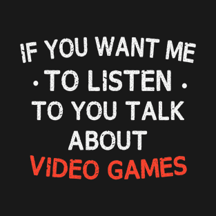 If You Want Me To Listen Talk About Video Games Funny Gaming T-Shirt