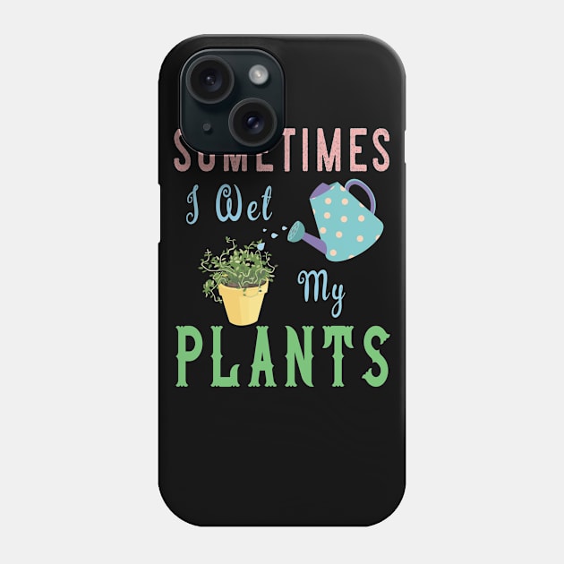 Sometimes I Wet My Plants T Shirt - Awesome Gardening Gifts Phone Case by kaza191