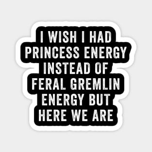 I Wish I Had Princess Energy Instead Of Feral Gremlin Energy Magnet