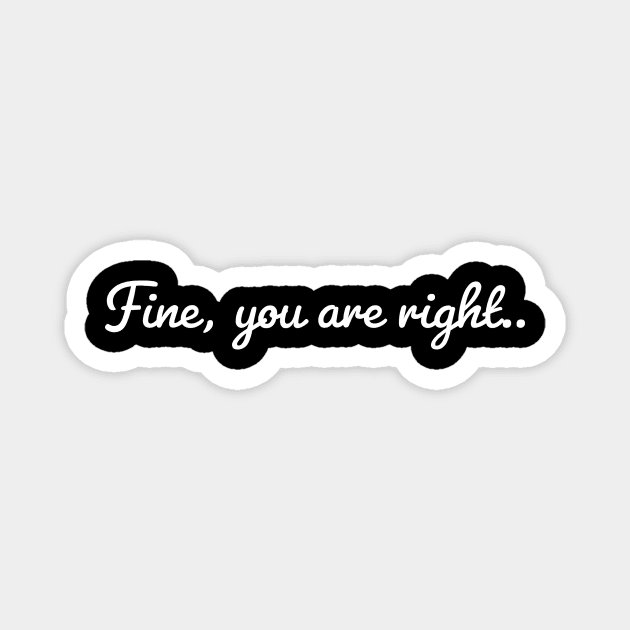 Fine , you are right/ fun gift idea Magnet by LetMeBeFree