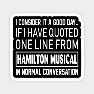 Quoted one line from Hamilton Musical in normal conversation Magnet