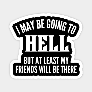 I May Be Going To Hell But At Least My Friends Will Be There. Funny Sarcastic Friendship Quote. Magnet