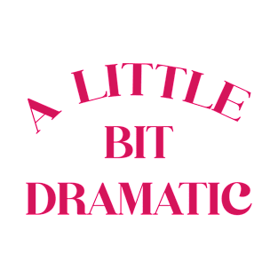 A Little Bit Dramatic T-Shirt