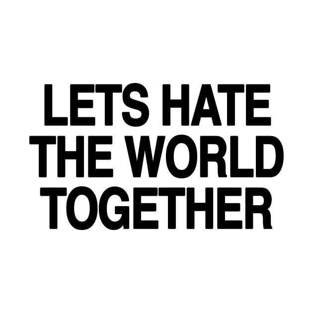 Let's hate the world together by TheCosmicTradingPost