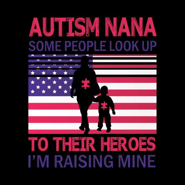 Autism Nana Some People Look Up To Their Heroes I'm Raising Mine Autistic US FLag July 4th Day by Cowan79