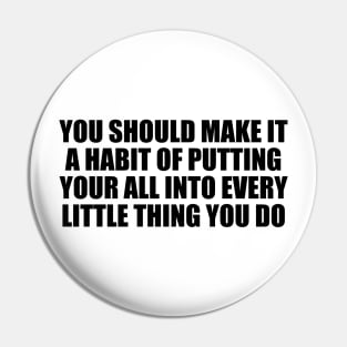 You should make it a habit of putting your all into every little thing you do Pin