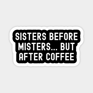 Sisters Before Misters but After Coffee Magnet