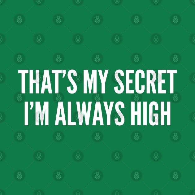 That's My Secret I'm Always High - Funny Slogan 420 Cannabis Weed Statement Logo by sillyslogans