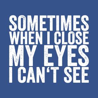 sometimes when i close my eyes i cant see T-Shirt