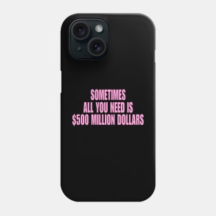 Sometimes All You Need Is 500 Million Dollars, Iconic Clothing, Y2K, Funny Shirt, Meme shirt, Gifts for Friends Phone Case