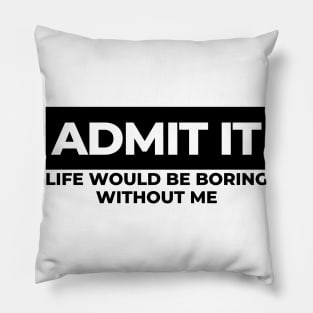 Admit It. Life Would Be Boring Without Me. Funny Sarcastic Saying Pillow