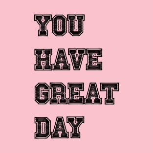 you have great day T-Shirt