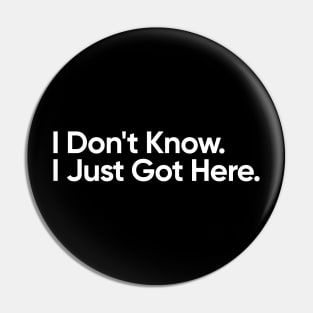 I Don't Know. I Just Got Here - Funny Quote Pin