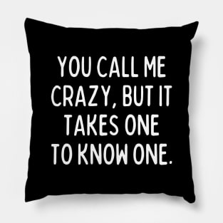 It takes one crazy to know one Pillow