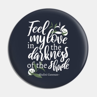 Feel my love in the darkness of the shade Black Ver Pin