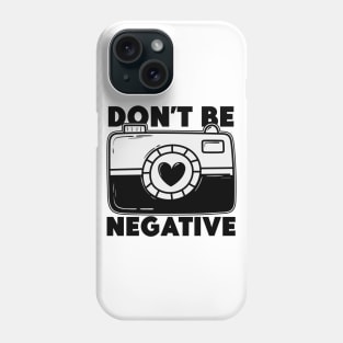 Don't Be Negative - Funny Photographer Phone Case