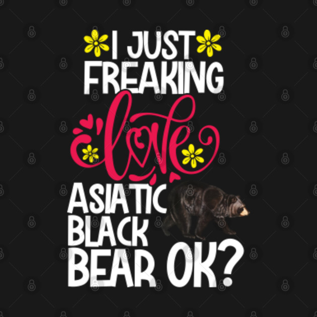 Disover I Just Freaking Love Asiatic Black Bear Ok? - Asiatic Black Bear - T-Shirt