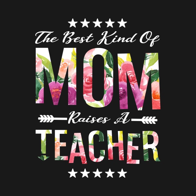 The Best Kind Of Mom Raises A Teacher Floral Flower T-Shirt Gift by MIRgallery