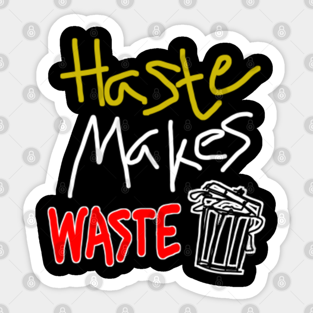 Haste Makes Waste Quotes For Life Sticker TeePublic