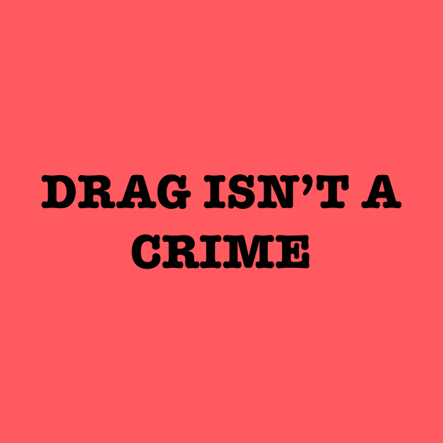 Drag Isn’t A Crime by TheRainbowPossum