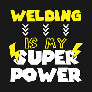 Welding is My Super Power - Funny Saying Quote - Birthday Gift Ideas For Welder T-Shirt