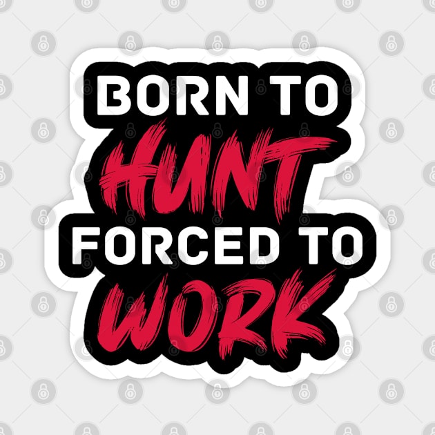 Born to hunt forced to work Magnet by inspiringtee