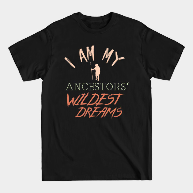 Disover I Am My Ancestors' Wildest Dreams - Wildest Dreams - T-Shirt