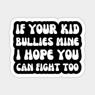 if your kid bullies mine i hope you can fight too Magnet