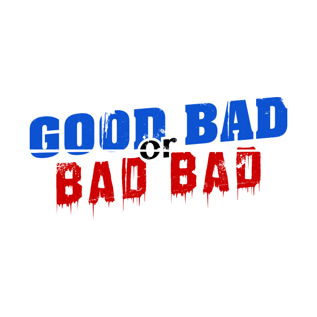 Good Bad or Bad Bad (Black "or") by GoodBadorBadBad