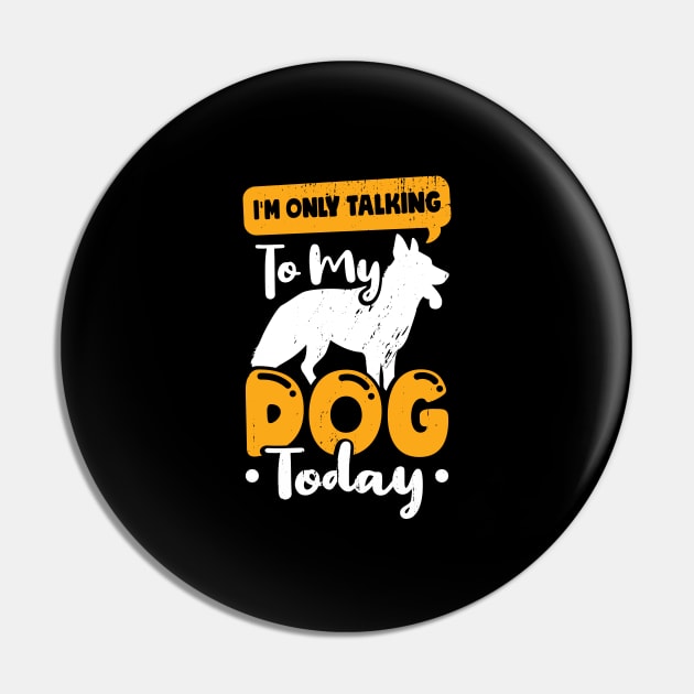 I'm Only Talking To My Dog Today Pin by Dolde08